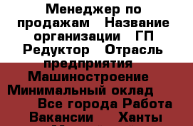 Менеджер по продажам › Название организации ­ ГП Редуктор › Отрасль предприятия ­ Машиностроение › Минимальный оклад ­ 24 000 - Все города Работа » Вакансии   . Ханты-Мансийский,Нефтеюганск г.